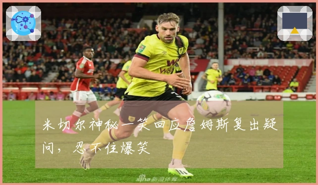 米切尔神秘一笑回应詹姆斯复出疑问，忍不住爆笑