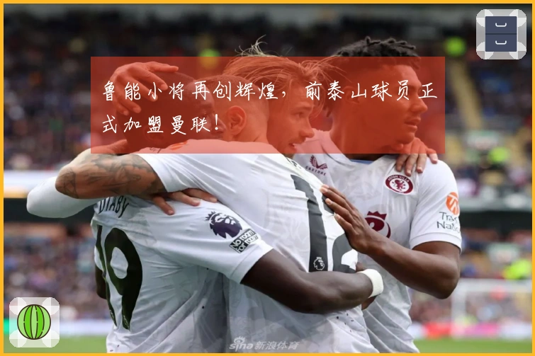 鲁能小将再创辉煌，前泰山球员正式加盟曼联！